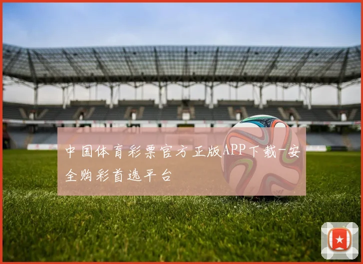 中国体育彩票官方正版APP下载-安全购彩首选平台