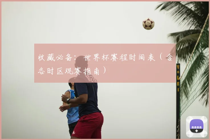 收藏必备：世界杯赛程时间表（含各时区观赛指南）