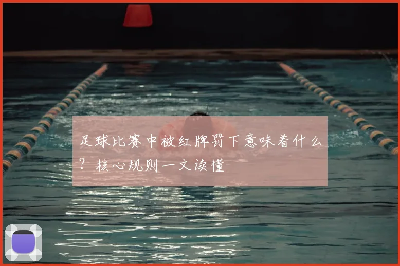 足球比赛中被红牌罚下意味着什么？核心规则一文读懂