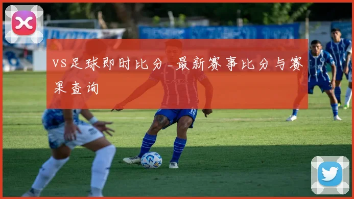 vs足球即时比分_最新赛事比分与赛果查询