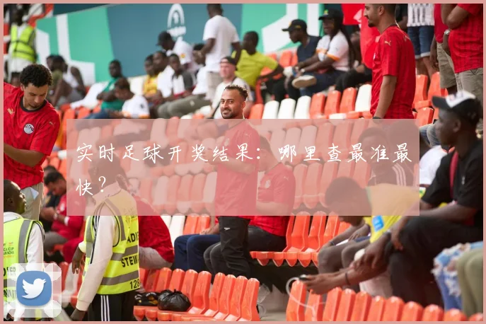 实时足球开奖结果：哪里查最准最快？