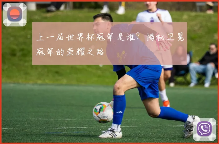 上一届世界杯冠军是谁？揭秘卫冕冠军的荣耀之路