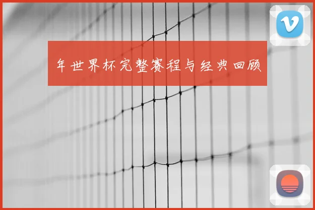 年世界杯完整赛程与经典回顾