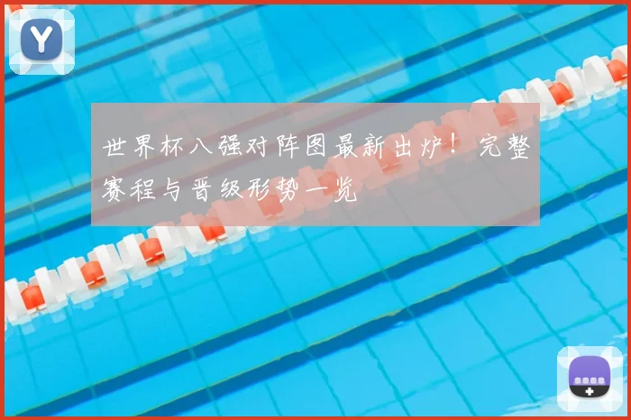 世界杯八强对阵图最新出炉！完整赛程与晋级形势一览