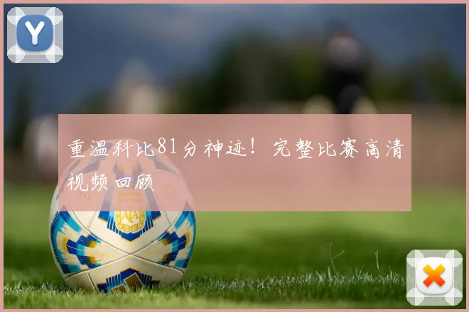 重温科比81分神迹！完整比赛高清视频回顾